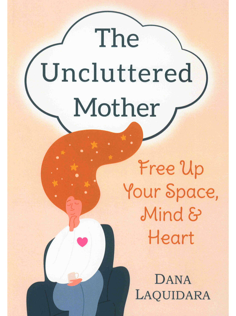 The Uncluttered Mother: Free Up Your Space, Mind & Heart